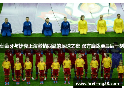 葡萄牙与捷克上演激情四溢的足球之夜 双方鏖战至最后一刻