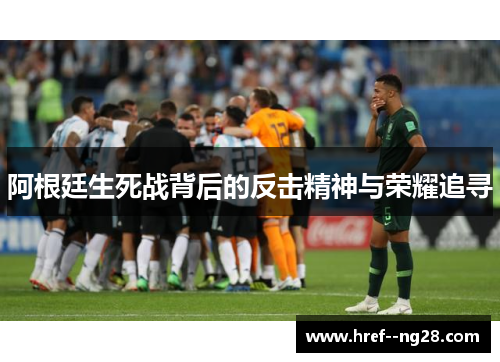 阿根廷生死战背后的反击精神与荣耀追寻