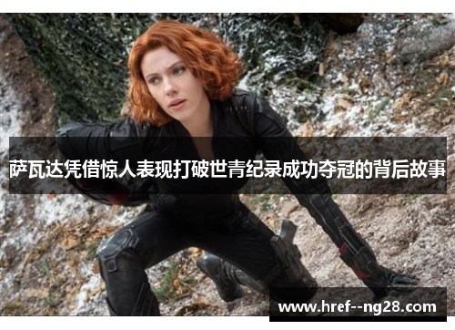 萨瓦达凭借惊人表现打破世青纪录成功夺冠的背后故事