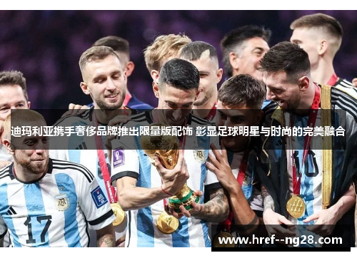 迪玛利亚携手奢侈品牌推出限量版配饰 彰显足球明星与时尚的完美融合