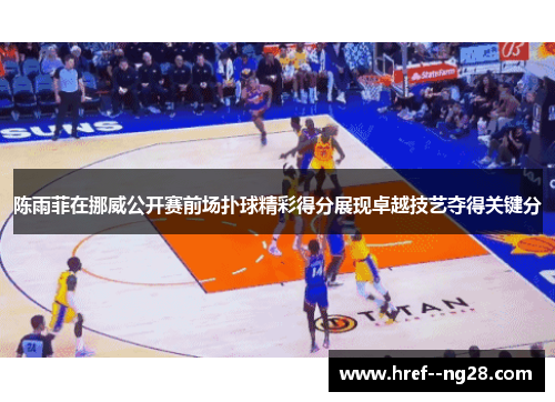 陈雨菲在挪威公开赛前场扑球精彩得分展现卓越技艺夺得关键分