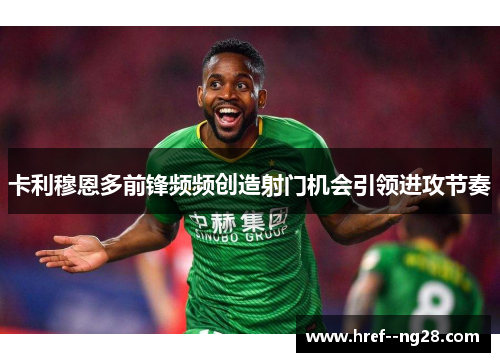 卡利穆恩多前锋频频创造射门机会引领进攻节奏