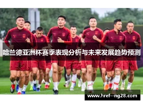 哈兰德亚洲杯赛季表现分析与未来发展趋势预测