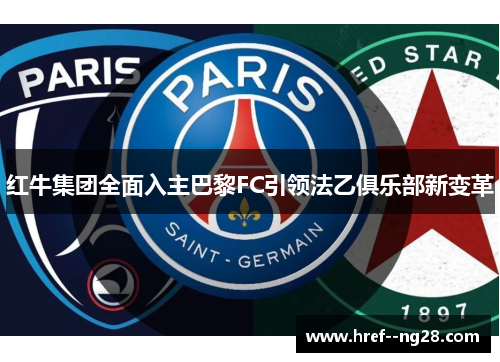 红牛集团全面入主巴黎FC引领法乙俱乐部新变革